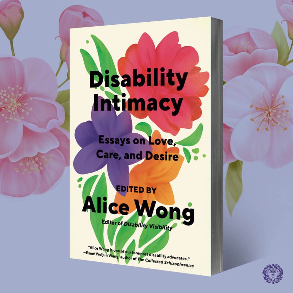 The book Disability Intimacy: Essays on Love, Care, and Desired, Edited by Alice Wong, with an illustration of bright flowers on its cover. There is a wallpaper design of pink flowers behind it, and a logo for Vintage Books in the bottom right corner.